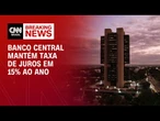BC mantém juros em 15% e confirma fim do ciclo de aperto monetário | CNN ARENA