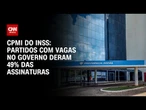 INSS: Partidos com vagas no governo representam 49% das assinaturas para a criação da CPMI |CNN 360º