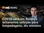 COP30: Ministro das Cidades diz que conferência será em Belém: 'Acharemos solução para hospedagens'