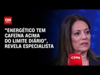 “Energético tem cafeína acima do limite diário”, revela especialista