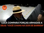 Lula compara Forças Armadas a Deus: "Você chama na dor de barriga"