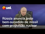 Rússia anuncia teste bem-sucedido de novo míssil com propulsão nuclear: 'Criação única', diz Putin