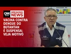 Governo suspende vacina contra dengue do Butantan por reações adversas | BASTIDORES CNN