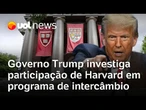 Governo Trump investiga elegibilidade de Harvard como patrocinadora de programa de intercâmbio