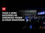 Tainá e Uribe: Sucessões no congresso podem alterar ministérios | BASTIDORES CNN