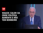 Waack: Calor da crise política aumenta e não tem bombeiro | WW
