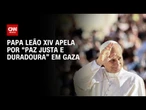 Papa Leão XIV pede que Israel e Hamas busquem “paz justa e duradoura” | AGORA CNN
