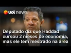 Haddad fez 2 meses de economia? Acusação de deputado é falsa e ministro tem mestrado na área