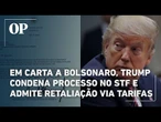 Em carta a Bolsonaro, Trump condena processo no STF e admite retaliação via tarifas