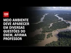 Professor: Meio ambiente deve ser pauta no Enem | AGORA CNN