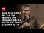 Caio: Alta cúpula militar tem tentado não vincular CNPJ da instituição ao CPF de Braga Netto | WW