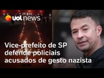 Vice-prefeito de São Paulo defende policiais militares acusados de fazer gestos nazistas em vídeo