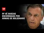 Polícia Federal vê buscas encerradas por armas de Bolsonaro | BASTIDORES CNN