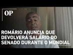 Romário abre mão do salário durante a Copa e diz que devolverá remuneração aos cofres públicos
