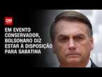 Em evento conservador, Bolsonaro diz estar à disposição para sabatina | AGORA CNN