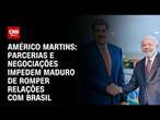 Américo Martins: Parcerias e negociações impedem Maduro de romper relações com Brasil | CNN NOVO DIA