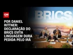 Análise: Declaração do Brics evita linguagem dura pedida pelo Irã | AGORA CNN