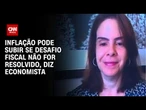Inflação pode subir se desafio fiscal não for resolvido, diz economista | WW ESPECIAL
