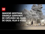 Imagens mostram criança correndo de explosão na Faixa de Gaza; vídeo | CNN BRASIL