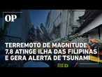 Terremoto de magnitude 7,8 atinge Filipinas e gera alerta de tsunami