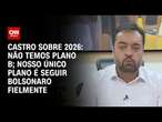 Castro sobre 2026: Não temos plano B; Nosso único plano é seguir Bolsonaro fielmente | BASTIDORES