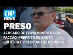 Acusado de envolvimento com facção, prefeito de Santa Quitéria é preso antes da posse | O POVO NEWS