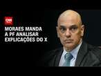 Moraes manda a PF analisar explicações do X | CNN 360°