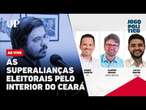 As superalianças eleitorais pelo interior do Ceará: Jogo Político #326