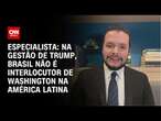 Especialista: Na gestão de Trump, Brasil não é interlocutor de Washington na América Latina | 360°