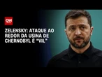 Guerra na Ucrânia: Ataque à instalação de combustível nuclear é “vil”, diz Zelensky | AGORA CNN