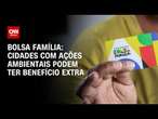 Bolsa Família: Cidades com ações ambientais podem ter benefício extra | CNN ARENA