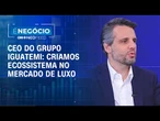 Criamos um ecossistema no mercado de luxo, diz CEO do Grupo Iguatemi | É NEGÓCIO