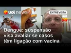 Vacina contra dengue: suspensão visa avaliar se casos têm ligação com imunizante, diz infectologista