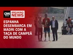 Veja chegada da Seleção espanhola em Madri após vencer a Copa | LIVE CNN