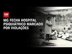 Hospital de Barbacena, símbolo do "Holocausto Brasileiro", é fechado | CNN PRIME TIME