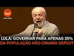 Governar para apenas 35% da população não criaria deficit, diz Lula
