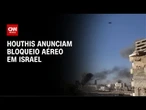 Em resposta a Israel, Houthis anunciam bloqueio aéreo | LIVE CNN