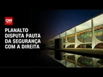 Planalto disputa pauta da segurança com a direita | CNN ARENA