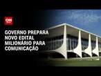 Governo prepara novo edital milionário para comunicação | BASTIDORES CNN