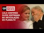 Lula confirma Gleisi Hoffmann na articulação do Planalto | BASTIDORES CNN