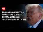 Análise: Promessas sobre a guerra ameaçam credibilidade de Donald Trump | HORA H