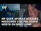 MP quer apurar ataques misóginos contra jovem morta em rope jump