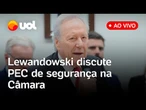 Lewandowski fala ao vivo na Câmara sobre PEC da Segurança Pública, crime organizado e mais; assista