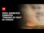 Bombeiros tentam apagar “tornado de fogo” na Turquia | CNN BRASIL