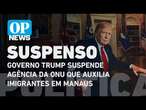 Governo Trump suspende agência da ONU que auxilia imigrantes em Manaus l O POVO News