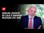 Análise: Desafio de Lula é diminuir rejeição até 2026 | LIVE CNN