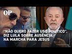 Lula justifica ausência na Marcha para Jesus: “Não quero fazer uso político de uma coisa sagrada”