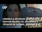 Conheça a advogada suspeita de desviar milhões de jogadores e técnicos, segundo a PF