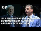 Lula chama filhos de Bolsonaro de 'traidores da pátria' por apoiarem taxas dos EUA