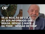 Veja reação de Lula ao ser informado que Brasil deixou o mapa da fome: "Uma missão de vida"
